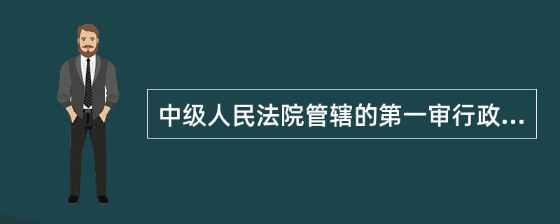 中级人民法院管辖的第一审行政案件包括( )。