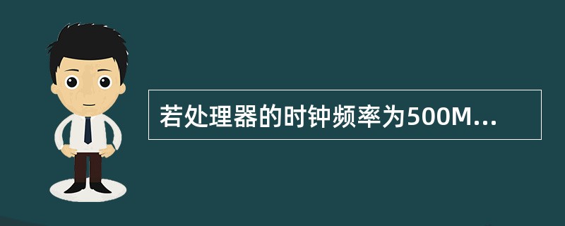 若处理器的时钟频率为500MHz,每4个时钟周期组成一个计算机周期。若该处理器的