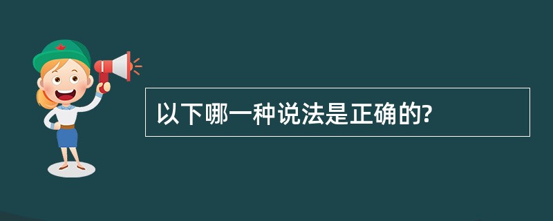 以下哪一种说法是正确的?