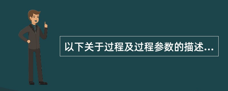 以下关于过程及过程参数的描述中,错误的是