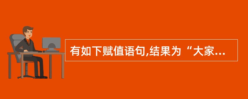 有如下赋值语句,结果为“大家好”的表达式是 a=“你好” b=“大家”