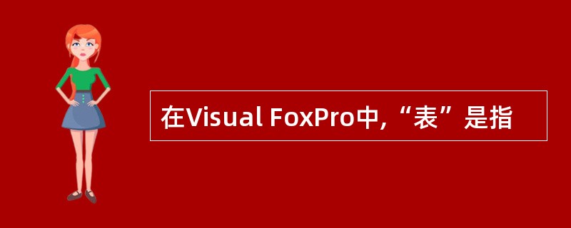 在Visual FoxPro中,“表”是指