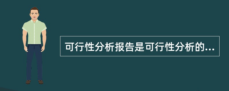 可行性分析报告是可行性分析的最后成果。下列不属于可行性分析报告主体内容的是