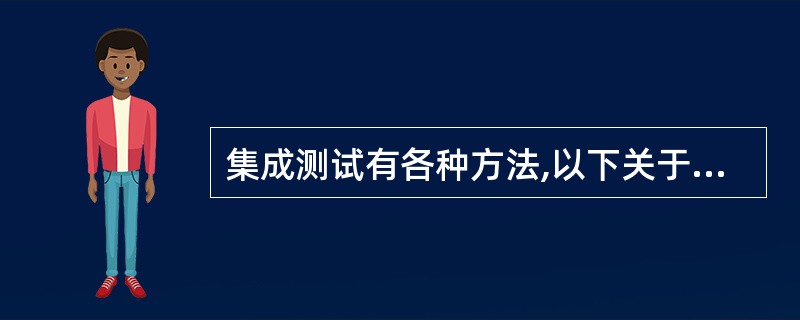 集成测试有各种方法,以下关于集成测试的叙述中,说法错误的是(19)。