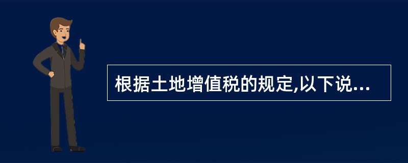 根据土地增值税的规定,以下说法中正确的有( )。