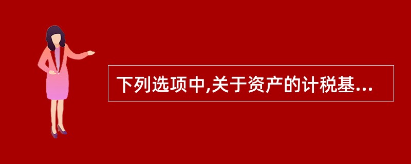 下列选项中,关于资产的计税基础表述中不正确的是( )。