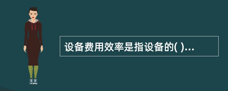 设备费用效率是指设备的( )与其寿命周期费用之比