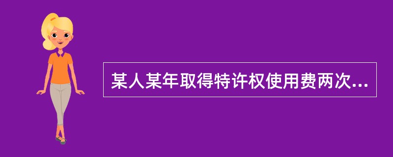 某人某年取得特许权使用费两次,一次收入为3000元,另一次收入为4500元。该人