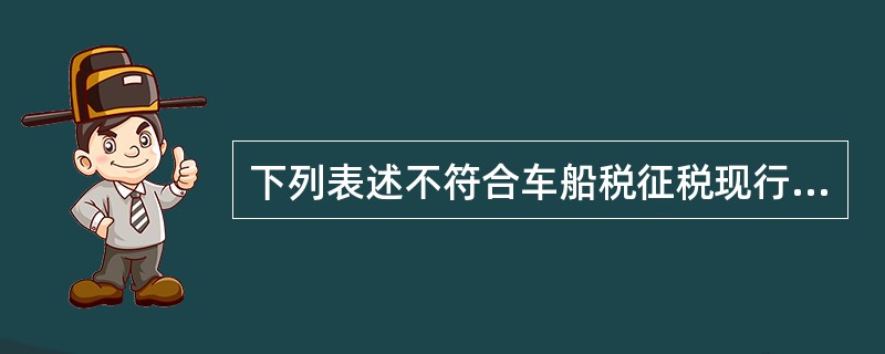 下列表述不符合车船税征税现行规定的是( )。