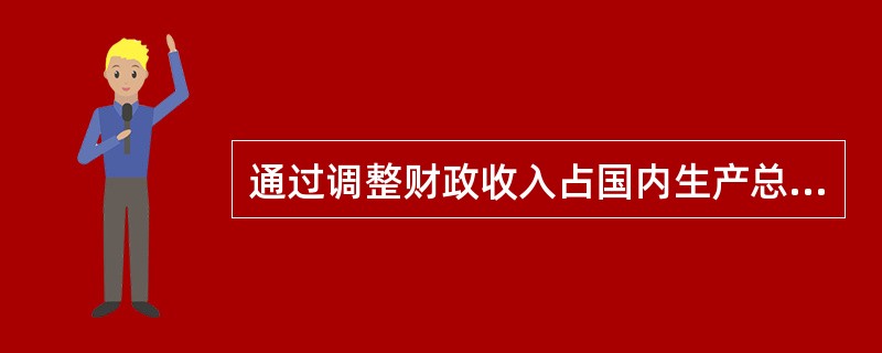 通过调整财政收入占国内生产总值的比例,可以( )。