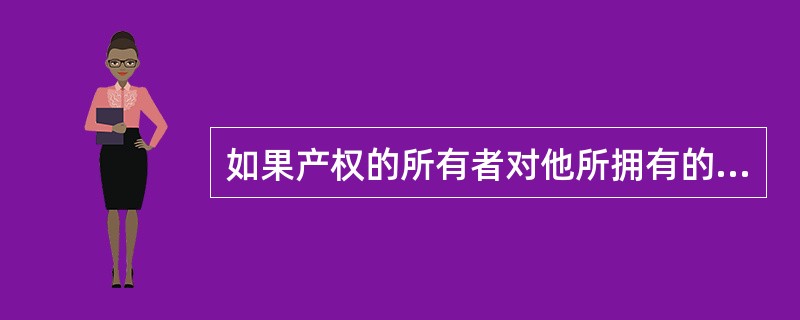 如果产权的所有者对他所拥有的权利具有( ),那么他所拥有的产权就是完整的。