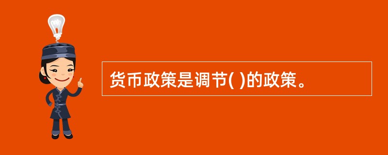 货币政策是调节( )的政策。