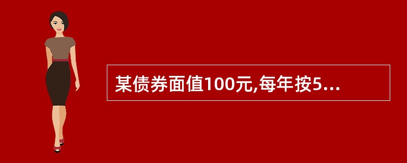 某债券面值100元,每年按5元利息,10年后到期还本,当年市场利率为4%,则其名