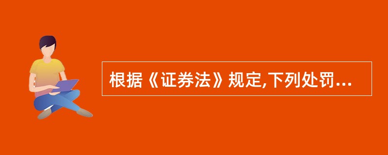 根据《证券法》规定,下列处罚正确的是( )。