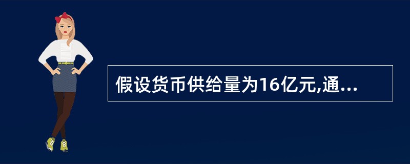 假设货币供给量为16亿元,通货为10亿元,基础货币为4亿元,则货币乘数为( )。
