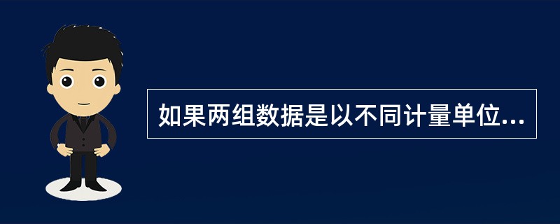 如果两组数据是以不同计量单位来表示的,则比较其离散程度的测度值是( )。