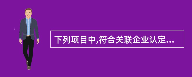 下列项目中,符合关联企业认定标准的有( )。