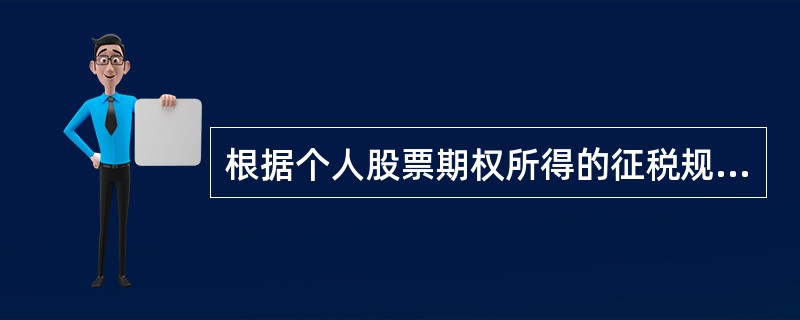根据个人股票期权所得的征税规定,员工接受实施股票期权计划企业授予股票期权时, (
