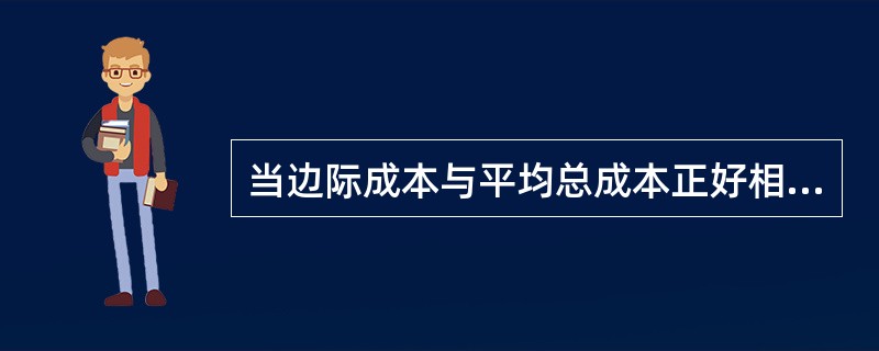 当边际成本与平均总成本正好相等时,( )处于最低点。