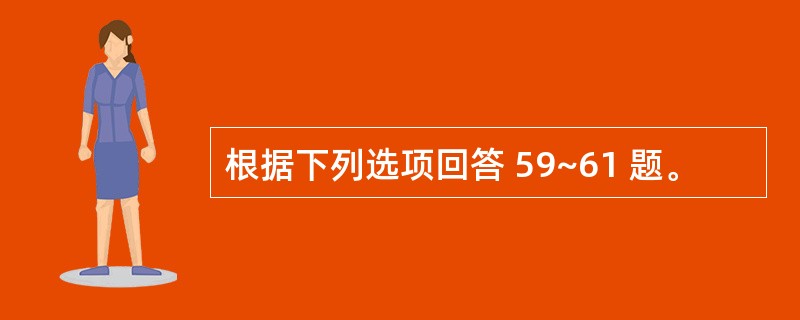 根据下列选项回答 59~61 题。