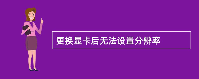 更换显卡后无法设置分辨率