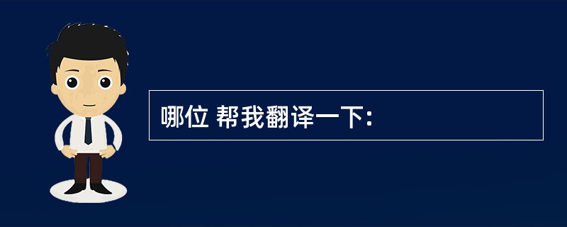 哪位 帮我翻译一下: