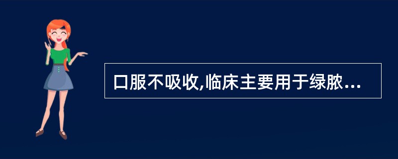 口服不吸收,临床主要用于绿脓杆菌感染治疗( )。