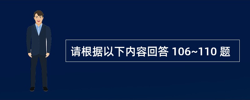 请根据以下内容回答 106~110 题
