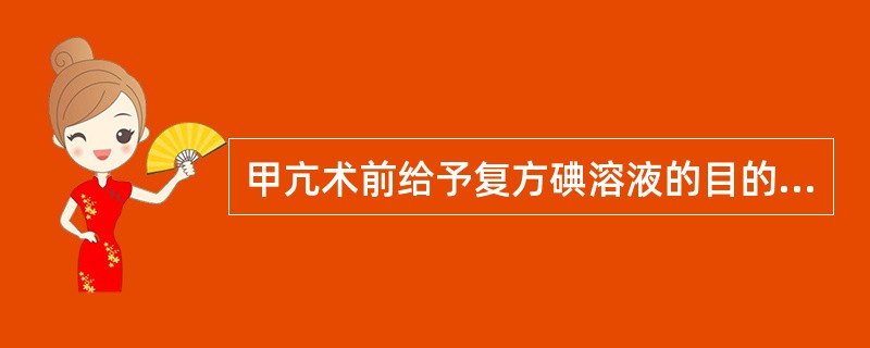 甲亢术前给予复方碘溶液的目的是( )。