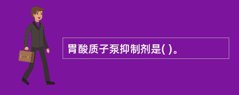 胃酸质子泵抑制剂是( )。