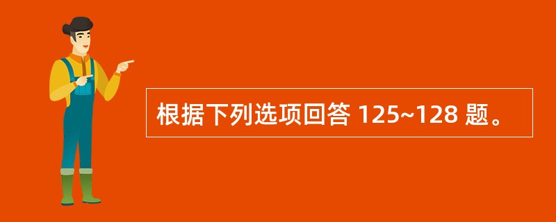 根据下列选项回答 125~128 题。