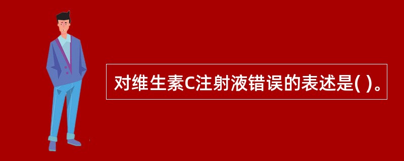 对维生素C注射液错误的表述是( )。