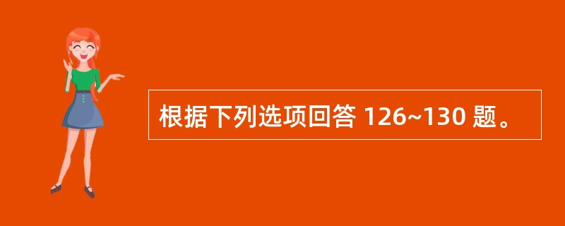 根据下列选项回答 126~130 题。