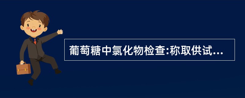 葡萄糖中氯化物检查:称取供试品0.6g,依法检查,与标准氯化钠溶液6.0ml(1