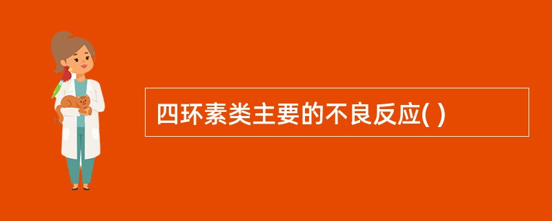 四环素类主要的不良反应( )