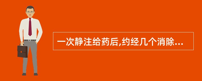 一次静注给药后,约经几个消除半衰期可从体内基本消除( )。