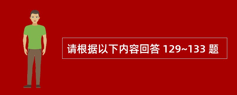 请根据以下内容回答 129~133 题