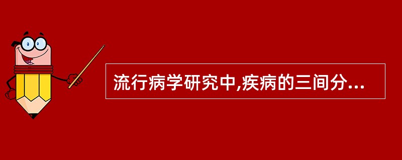 流行病学研究中,疾病的三间分布是指A、性别、年龄和职业B、人群、时间和地区C、国