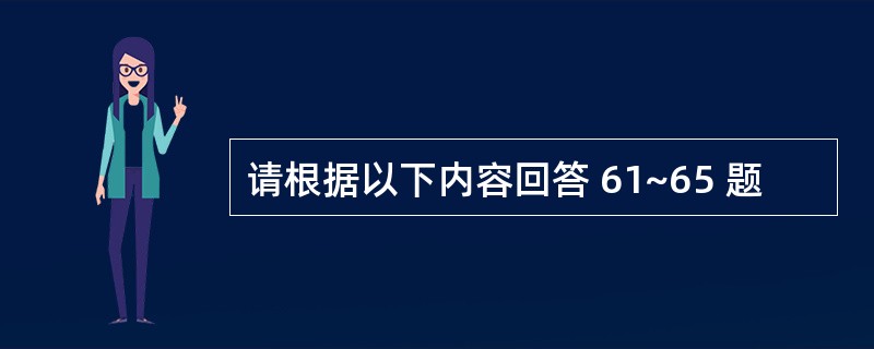 请根据以下内容回答 61~65 题