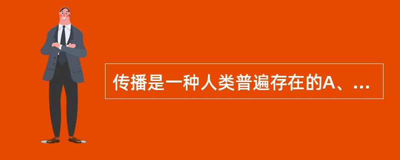 传播是一种人类普遍存在的A、社会性传递活动的行为B、社会性传递信息的行为C、社会