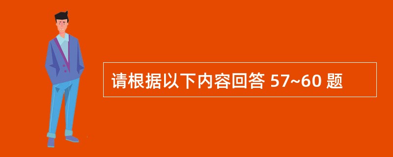 请根据以下内容回答 57~60 题