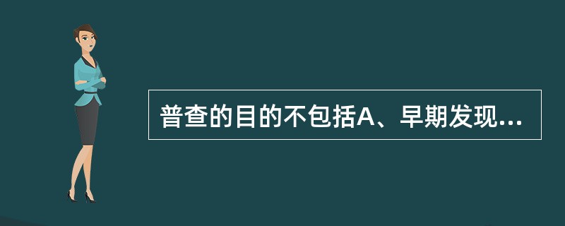 普查的目的不包括A、早期发现和治疗病人B、了解疾病的分布C、了解健康状况的分布D