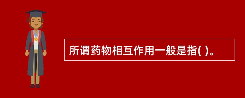 所谓药物相互作用一般是指( )。