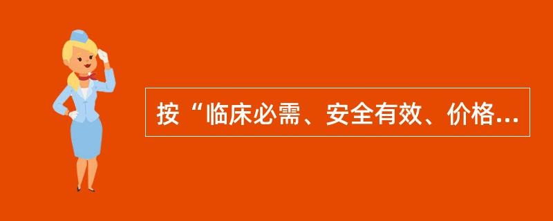 按“临床必需、安全有效、价格合理使用方便、中西药并重”原则确定目录的是( )。