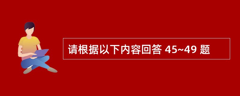 请根据以下内容回答 45~49 题