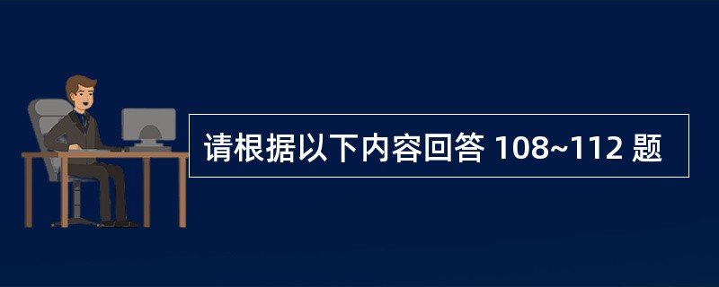 请根据以下内容回答 108~112 题