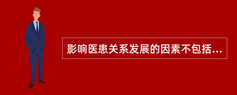 影响医患关系发展的因素不包括A、病人和医生的心理应激B、医务人员的心理素质C、医