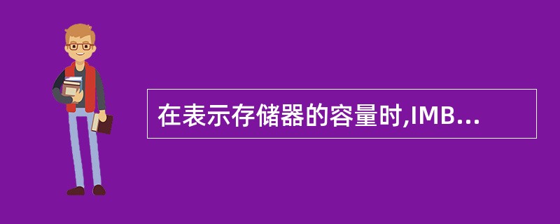 在表示存储器的容量时,IMB的准确含义是( )A、1000KBB、1024GBC