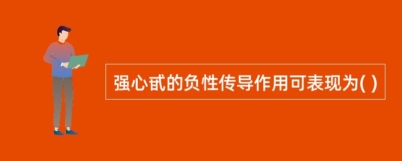 强心甙的负性传导作用可表现为( )