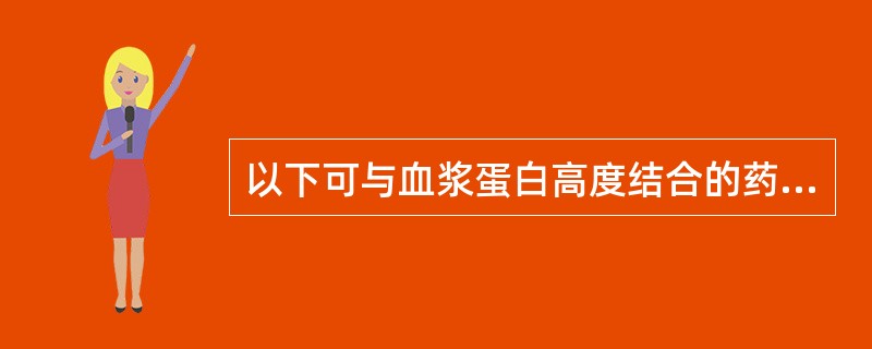 以下可与血浆蛋白高度结合的药物是( )。